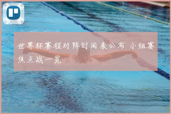 世界杯赛程对阵时间表公布 小组赛焦点战一览