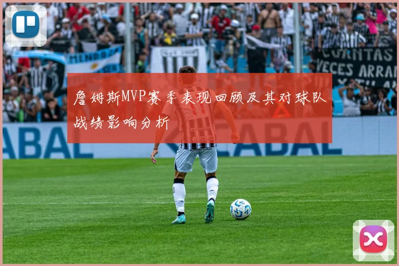 詹姆斯MVP赛季表现回顾及其对球队战绩影响分析