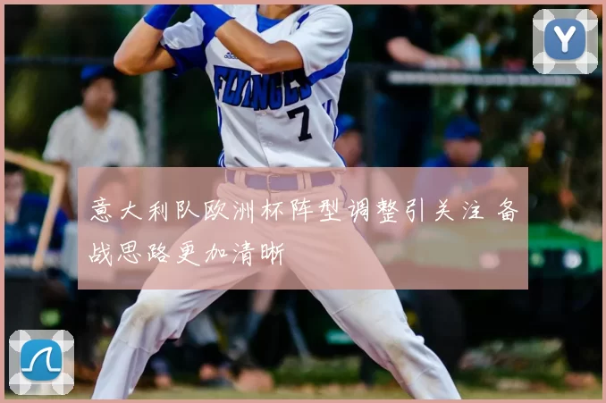 意大利队欧洲杯阵型调整引关注 备战思路更加清晰