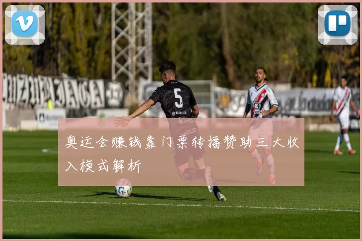 奥运会赚钱靠门票转播赞助三大收入模式解析